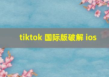 tiktok 国际版破解 ios